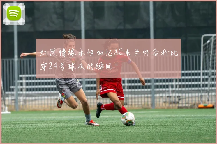 红黑情缘永恒回忆AC米兰怀念科比穿24号球衣的瞬间