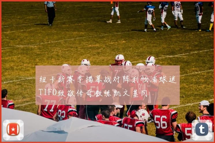 纽卡新赛季揭幕战对阵利物浦球迷TIFO致敬传奇教练凯文基冈