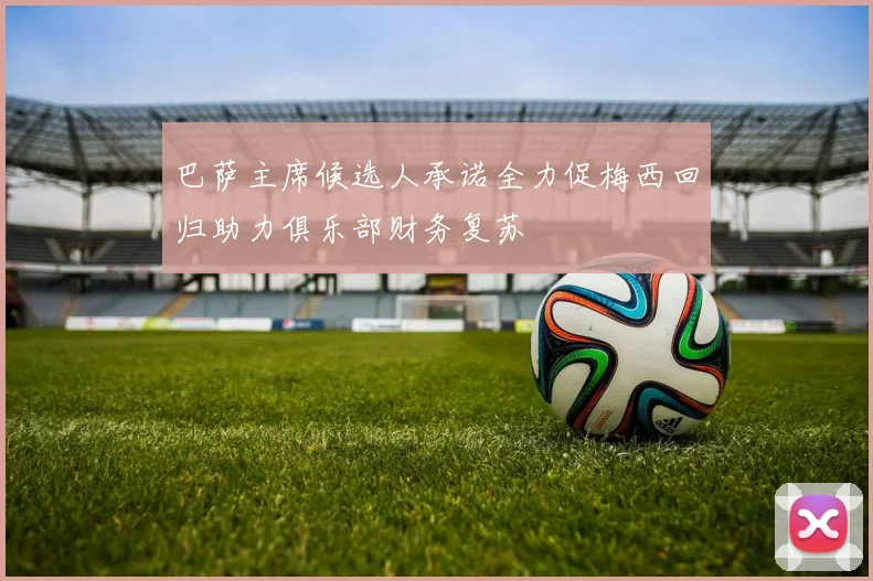 巴萨主席候选人承诺全力促梅西回归助力俱乐部财务复苏