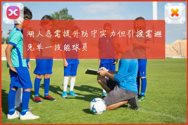 湖人急需提升防守实力但引援需避免单一技能球员