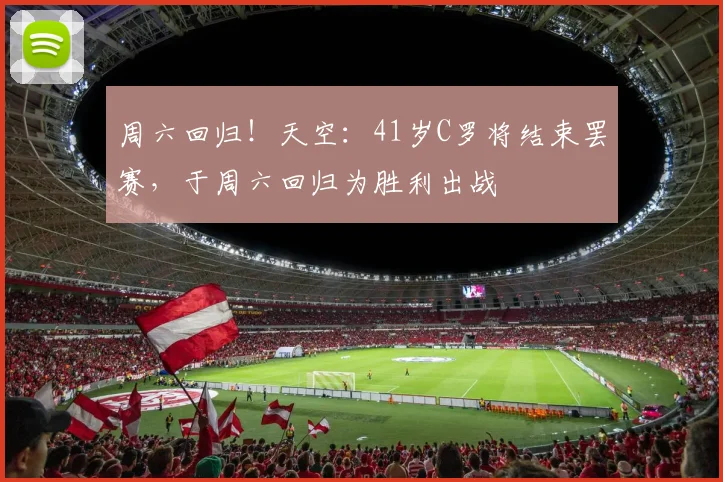 周六回归！天空：41岁C罗将结束罢赛，于周六回归为胜利出战