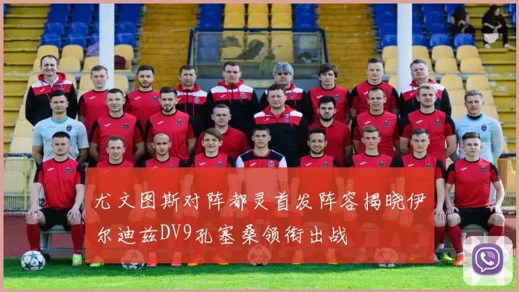 尤文图斯对阵都灵首发阵容揭晓伊尔迪兹DV9孔塞桑领衔出战