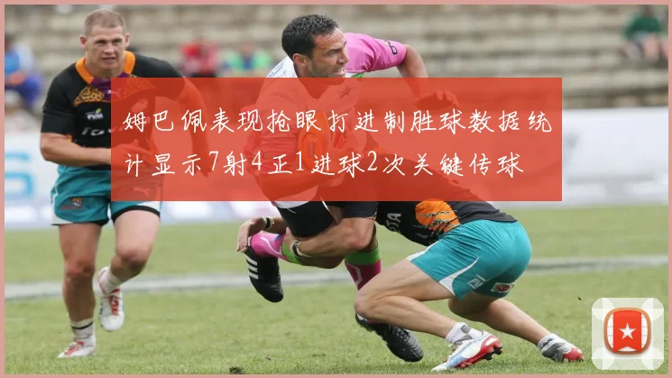 姆巴佩表现抢眼打进制胜球数据统计显示7射4正1进球2次关键传球