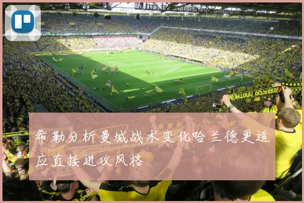希勒分析曼城战术变化哈兰德更适应直接进攻风格
