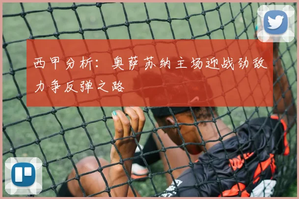 西甲分析：奥萨苏纳主场迎战劲敌力争反弹之路